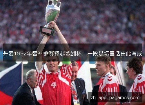 丹麦1992年替补参赛捧起欧洲杯,一段足坛童话由此写成 丹麦1992年替补参赛捧起欧洲杯,一段足坛童话由此写成