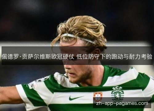 佩德罗·贡萨尔维斯欧冠硬仗 低位防守下的跑动与耐力考验 佩德罗·贡萨尔维斯欧冠硬仗 低位防守下的跑动与耐力考验